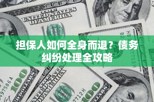 北京担保人如何全身而退？债务纠纷处理全攻略