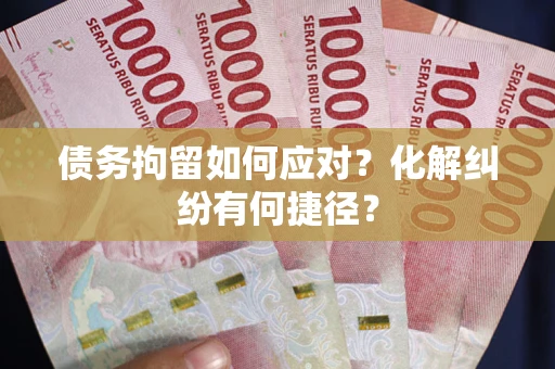 北京债务拘留如何应对？化解纠纷有何捷径？