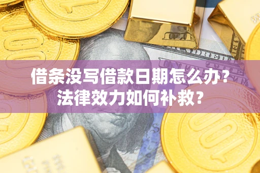北京借条没写借款日期怎么办?法律效力如何补救? 北京借条没写借款日期怎么办?法律效力如何补救?