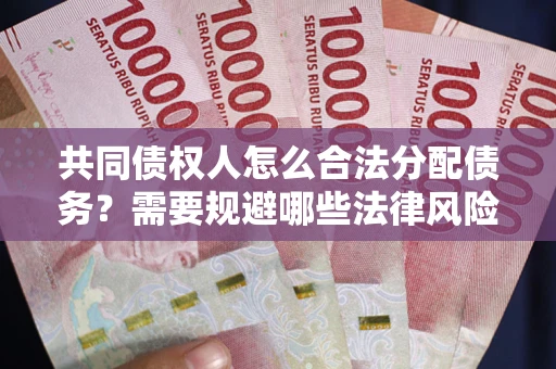 北京共同债权人怎么合法分配债务？需要规避哪些法律风险？