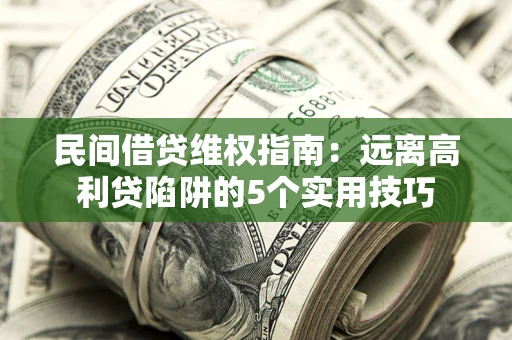 北京民间借贷维权指南：远离高利贷陷阱的5个实用技巧