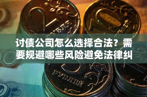 北京讨债公司怎么选择合法?需要规避哪些风险避免法律纠纷? 北京讨债公司怎么选择合法?需要规避哪些风险避免法律纠纷?