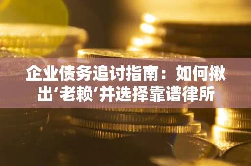 北京企业债务追讨指南：如何揪出‘老赖’并选择靠谱律所