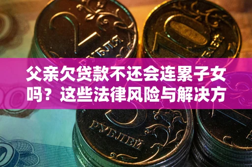 北京父亲欠贷款不还会连累子女吗？这些法律风险与解决方法要早知道！