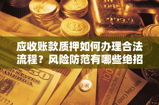 北京应收账款质押如何办理合法流程？风险防范有哪些绝招？