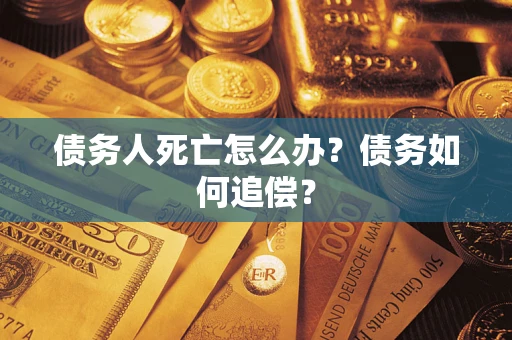 北京债务人死亡怎么办？债务如何追偿？
