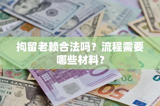 北京拘留老赖合法吗？流程需要哪些材料？