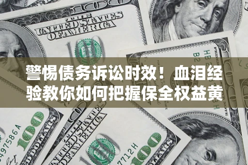 北京警惕债务诉讼时效！血泪经验教你如何把握保全权益黄金期