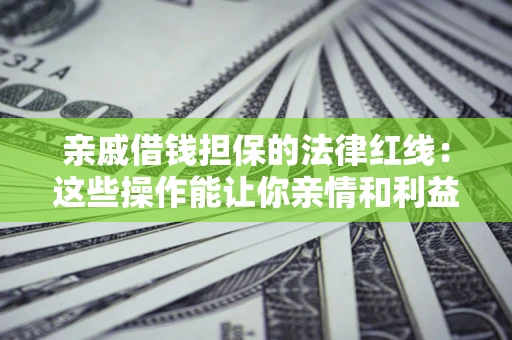 北京亲戚借钱担保的法律红线：这些操作能让你亲情和利益两不误