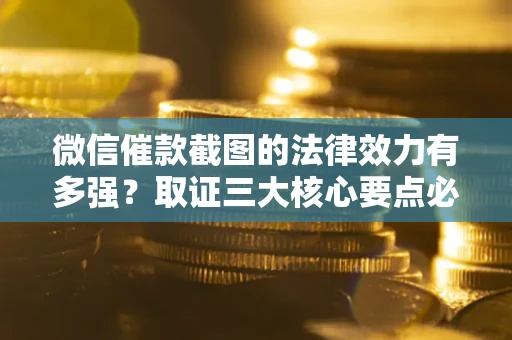 北京微信催款截图的法律效力有多强？取证三大核心要点必须知道！