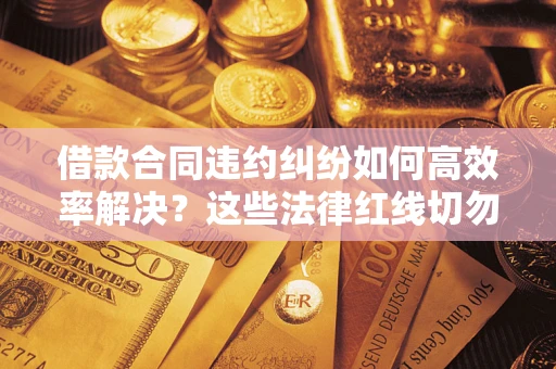 北京借款合同违约纠纷如何高效率解决？这些法律红线切勿触碰