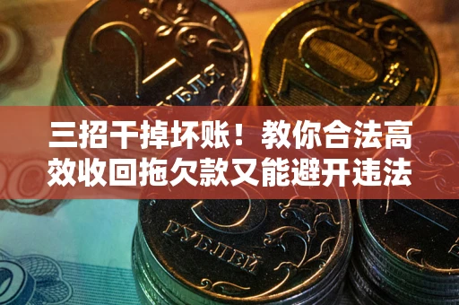 北京三招干掉坏账！教你合法高效收回拖欠款又能避开违法雷区