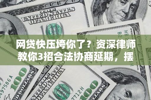 北京网贷快压垮你了？资深律师教你3招合法协商延期，摆脱暴力催收！