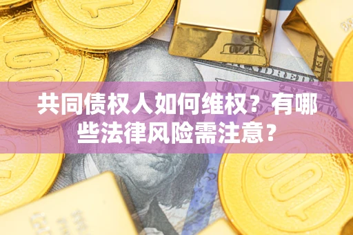 北京共同债权人如何维权？有哪些法律风险需注意？
