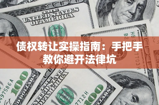 北京债权转让实操指南：手把手教你避开法律坑