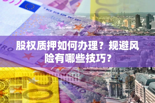 北京股权质押如何办理？规避风险有哪些技巧？