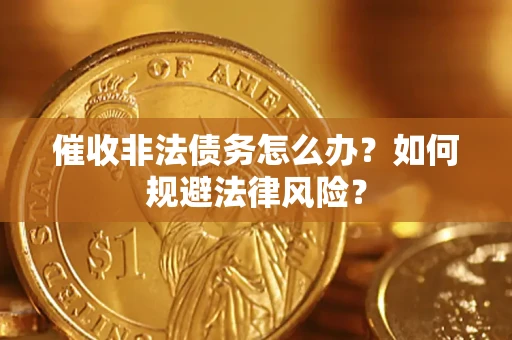 北京催收非法债务怎么办？如何规避法律风险？
