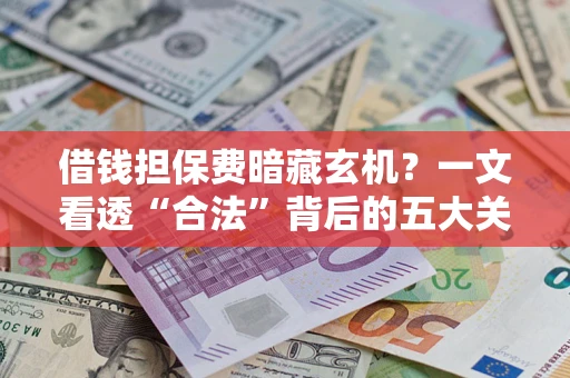 北京借钱担保费暗藏玄机？一文看透“合法”背后的五大关键陷阱
