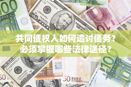 北京共同债权人如何追讨债务？必须掌握哪些法律途径？