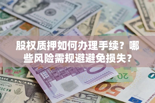 北京股权质押如何办理手续？哪些风险需规避避免损失？