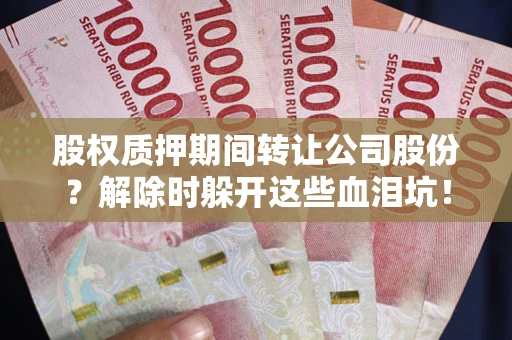 北京股权质押期间转让公司股份？解除时躲开这些血泪坑！