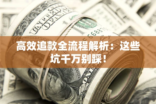 北京高效追款全流程解析：这些坑千万别踩！