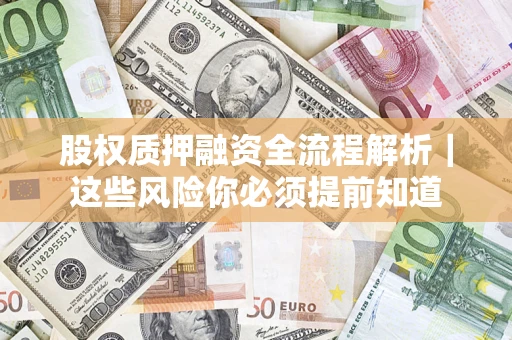 北京股权质押融资全流程解析｜这些风险你必须提前知道