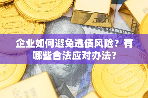 北京企业如何避免逃债风险？有哪些合法应对办法？