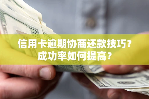 北京信用卡逾期协商还款技巧？成功率如何提高？