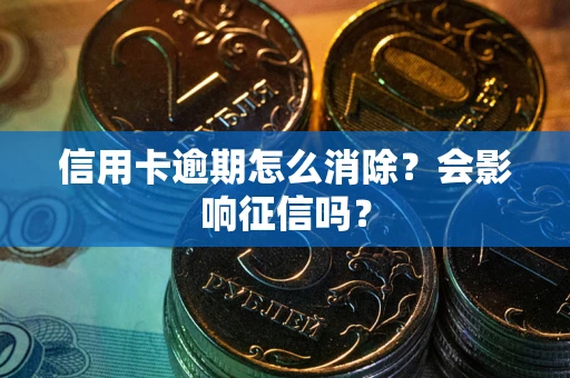 北京信用卡逾期怎么消除？会影响征信吗？