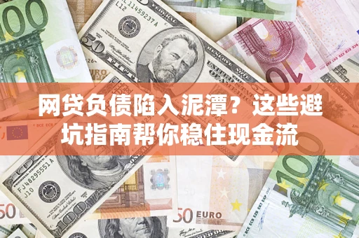 北京网贷负债陷入泥潭？这些避坑指南帮你稳住现金流