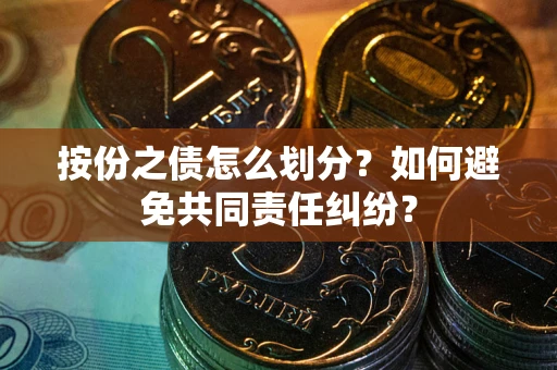 北京按份之债怎么划分？如何避免共同责任纠纷？