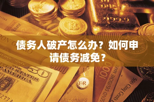 北京债务人破产怎么办？如何申请债务减免？