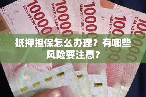 北京抵押担保怎么办理？有哪些风险要注意？