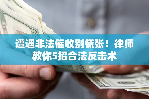 北京遭遇非法催收别慌张！律师教你5招合法反击术
