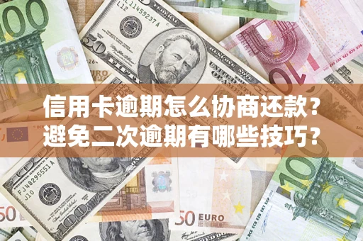 北京信用卡逾期怎么协商还款？避免二次逾期有哪些技巧？