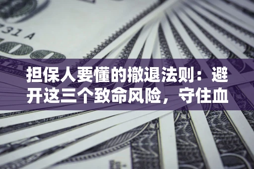 北京担保人要懂的撤退法则：避开这三个致命风险，守住血汗钱