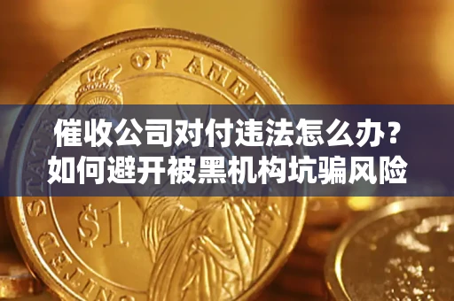 北京催收公司对付违法怎么办？如何避开被黑机构坑骗风险