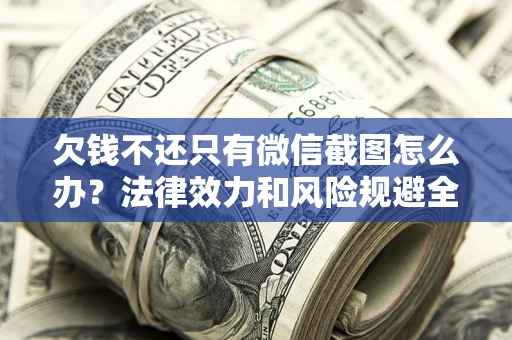 北京欠钱不还只有微信截图怎么办？法律效力和风险规避全解析