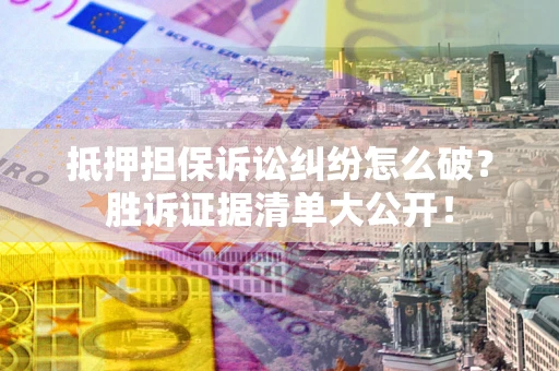 北京抵押担保诉讼纠纷怎么破？胜诉证据清单大公开！