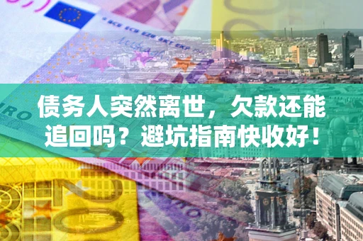 北京债务人突然离世，欠款还能追回吗？避坑指南快收好！