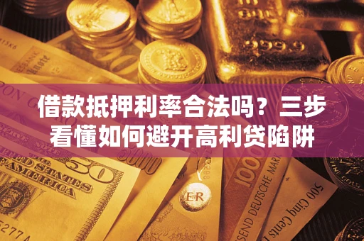 北京借款抵押利率合法吗？三步看懂如何避开高利贷陷阱