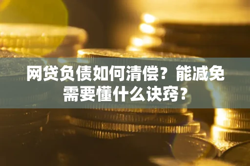 北京网贷负债如何清偿？能减免需要懂什么诀窍？