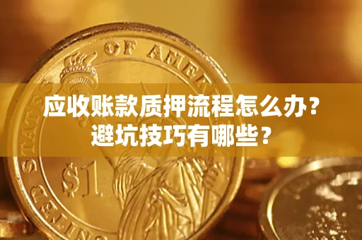 北京应收账款质押流程怎么办？避坑技巧有哪些？