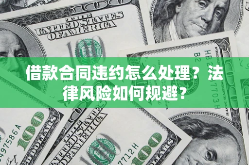 北京借款合同违约怎么处理？法律风险如何规避？