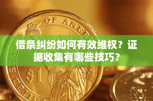 北京借条纠纷如何有效维权？证据收集有哪些技巧？