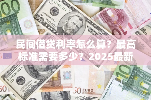 北京民间借贷利率怎么算？最高标准需要多少？2025最新避坑指南