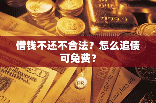 北京借钱不还不合法？怎么追债可免费？