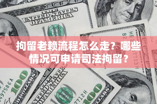 北京拘留老赖流程怎么走？哪些情况可申请司法拘留？