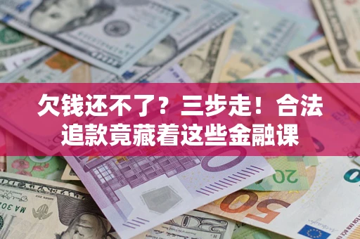 北京欠钱还不了？三步走！合法追款竟藏着这些金融课